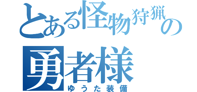 とある怪物狩猟の勇者様（ゆうた装備）