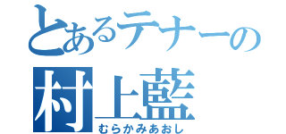 とあるテナーの村上藍（むらかみあおし）