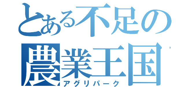 とある不足の農業王国（アグリパーク）