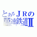 とあるＪＲの高速鉄道Ⅱ（リニア）