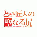 とある匠人の聖なる尻（エターナルヒップ）