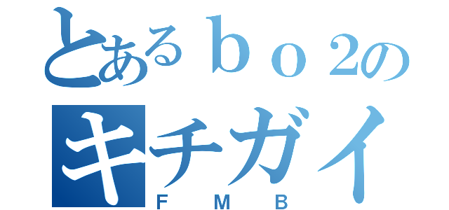 とあるｂｏ２のキチガイ（ＦＭＢ）