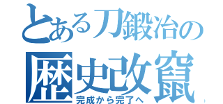 とある刀鍛冶の歴史改竄（完成から完了へ）