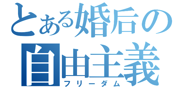 とある婚后の自由主義（フリーダム）