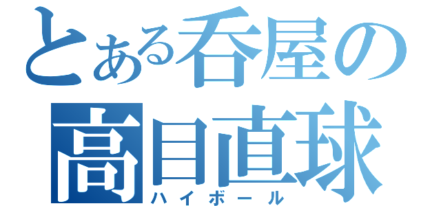 とある呑屋の高目直球（ハイボール）