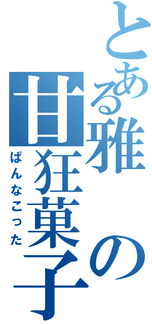 とある雅の甘狂菓子（ぱんなこった）