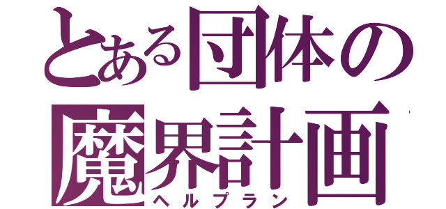 とある団体の魔界計画（ヘルプラン）