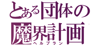 とある団体の魔界計画（ヘルプラン）