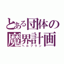 とある団体の魔界計画（ヘルプラン）