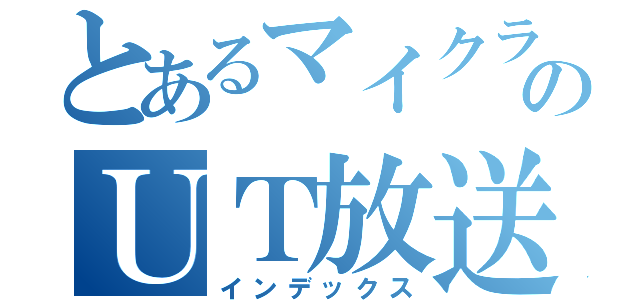 とあるマイクラのＵＴ放送（インデックス）