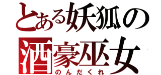 とある妖狐の酒豪巫女（のんだくれ）