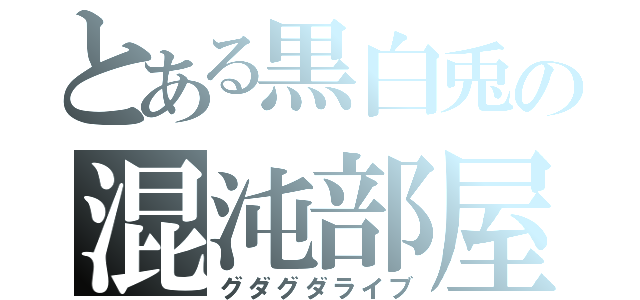 とある黒白兎の混沌部屋（グダグダライブ）