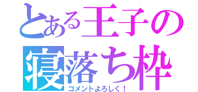 とある王子の寝落ち枠（コメントよろしく！）