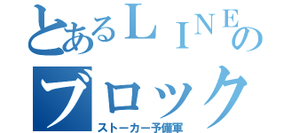 とあるＬＩＮＥのブロック疑惑（ストーカー予備軍）