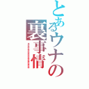 とあるウナの裏事情（あはははははほはははほははは）