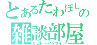 とあるたわぼしの雑談部屋（リビドーバンザイ）