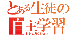 とある生徒の自主学習（ジシュガクシュウ）