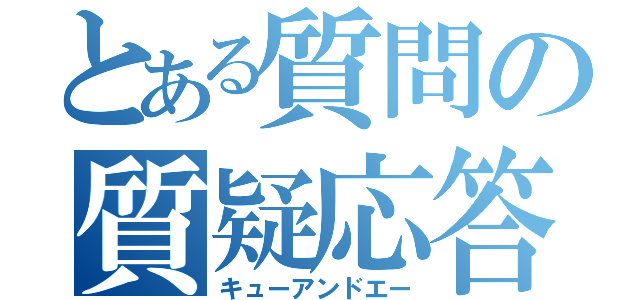 とある質問の質疑応答（キューアンドエー）