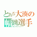 とある大湊の幅跳選手（ロングジャンパー）