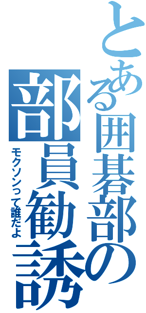 とある囲碁部の部員勧誘（モクソンって誰だよ）