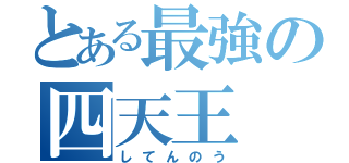 とある最強の四天王（してんのう）