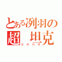 とある冽羽の超強坦克（名將列傳）