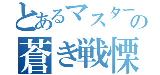 とあるマスターの蒼き戦慄（）