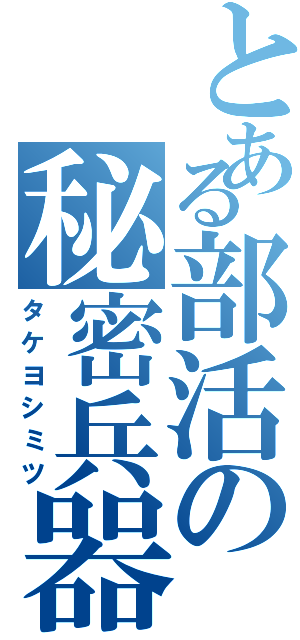 とある部活の秘密兵器Ⅱ（タケヨシミツ）