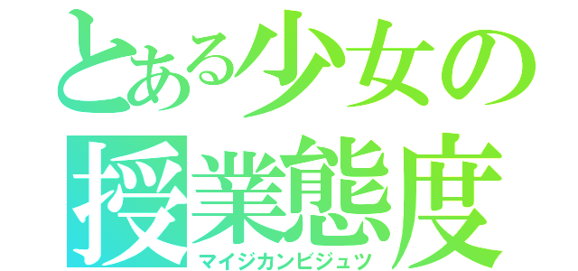 とある少女の授業態度（マイジカンビジュツ）