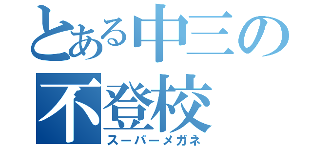 とある中三の不登校（スーパーメガネ）