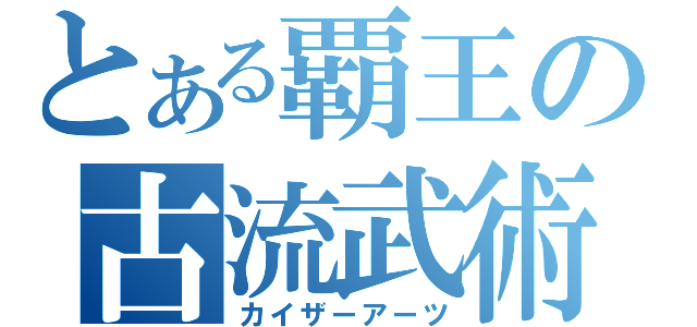 とある覇王の古流武術（カイザーアーツ）