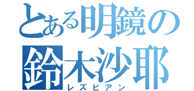 とある明鏡の鈴木沙耶（レズビアン）