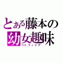 とある藤本の幼女趣味（ペドフィリア）