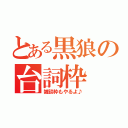 とある黒狼の台詞枠（雑談枠もやるよ♪）