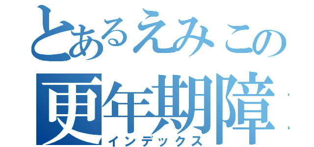 とあるえみこの更年期障害（インデックス）