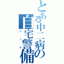 とある中二病の自宅警備員（ニート）