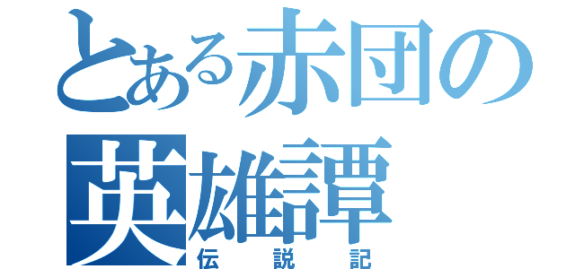 とある赤団の英雄譚（伝説記）