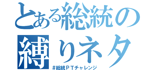 とある総統の縛りネタ（＃総統ＰＴチャレンジ）