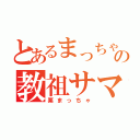 とあるまっちゃ教の教祖サマ（栗まっちゃ）