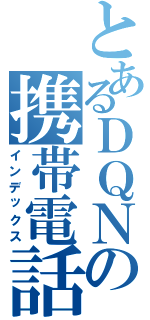 とあるＤＱＮの携帯電話（インデックス）