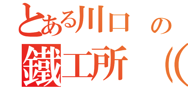 とある川口 の鐵工所（有）（）