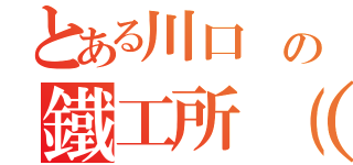 とある川口 の鐵工所（有）（）