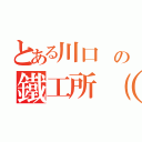 とある川口 の鐵工所（有）（）