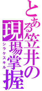 とある笠井の現場掌握（シラケスキル）