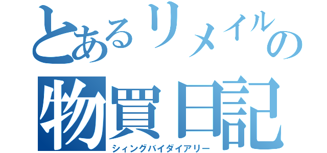 とあるリメイルの物買日記（シィングバイダイアリー）