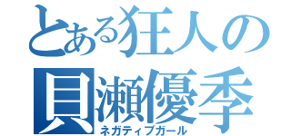 とある狂人の貝瀬優季（ネガティブガール）