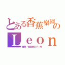 とある香蕉樂園のＬｅｏｎ（香蕉你個芭樂ＢＹ：翔）