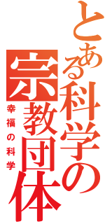 とある科学の宗教団体（幸福の科学）