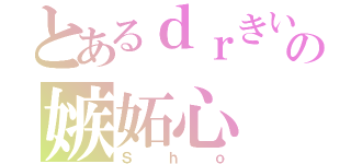 とあるｄｒきいのの嫉妬心（Ｓｈｏ）