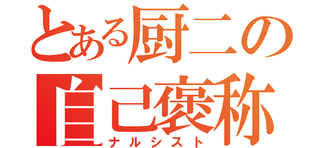 とある厨二の自己褒称（ナルシスト）